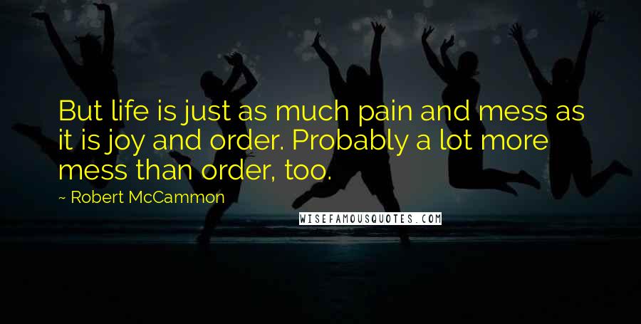 Robert McCammon Quotes: But life is just as much pain and mess as it is joy and order. Probably a lot more mess than order, too.