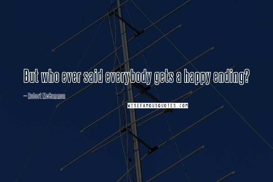 Robert McCammon Quotes: But who ever said everybody gets a happy ending?