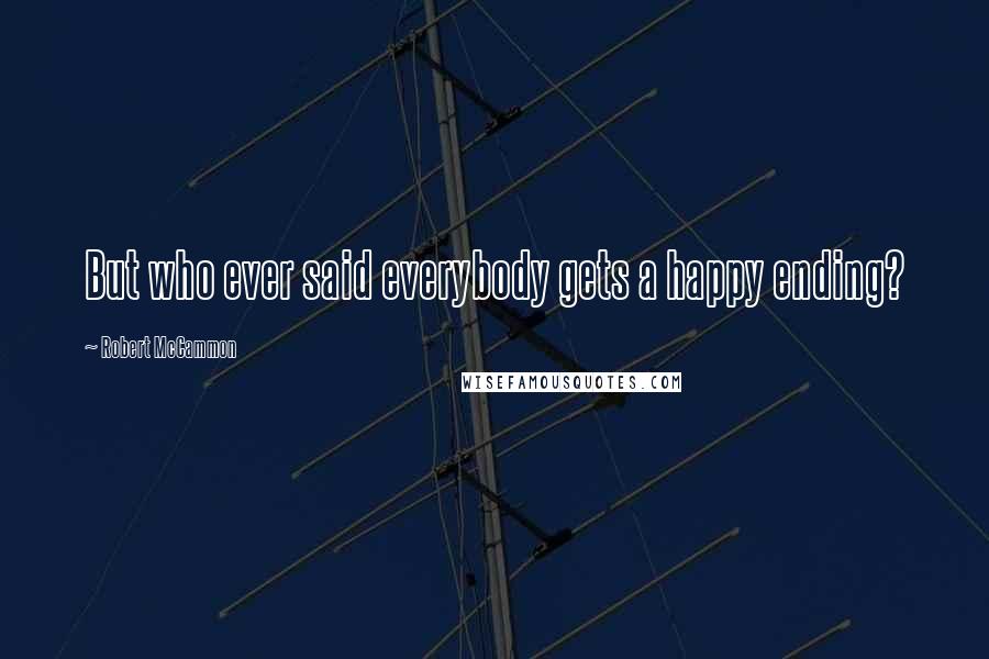 Robert McCammon Quotes: But who ever said everybody gets a happy ending?