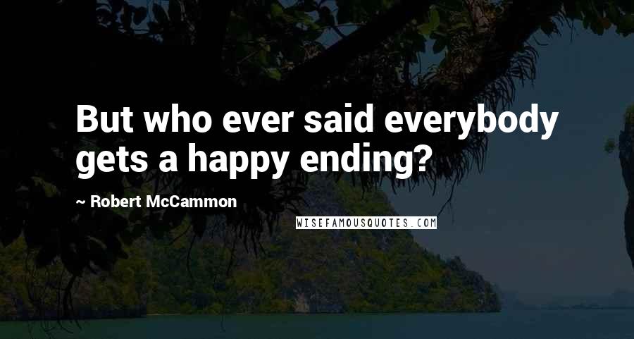 Robert McCammon Quotes: But who ever said everybody gets a happy ending?