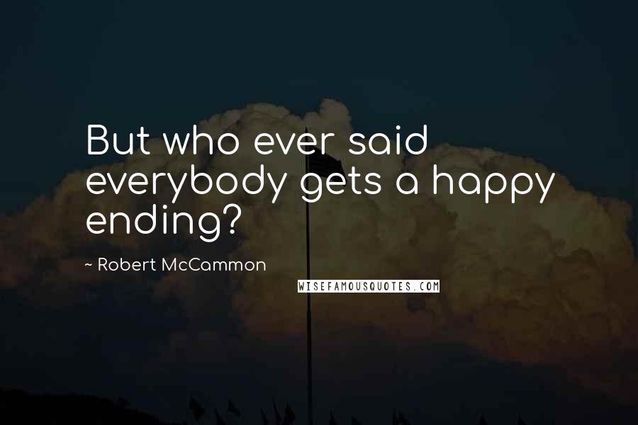 Robert McCammon Quotes: But who ever said everybody gets a happy ending?