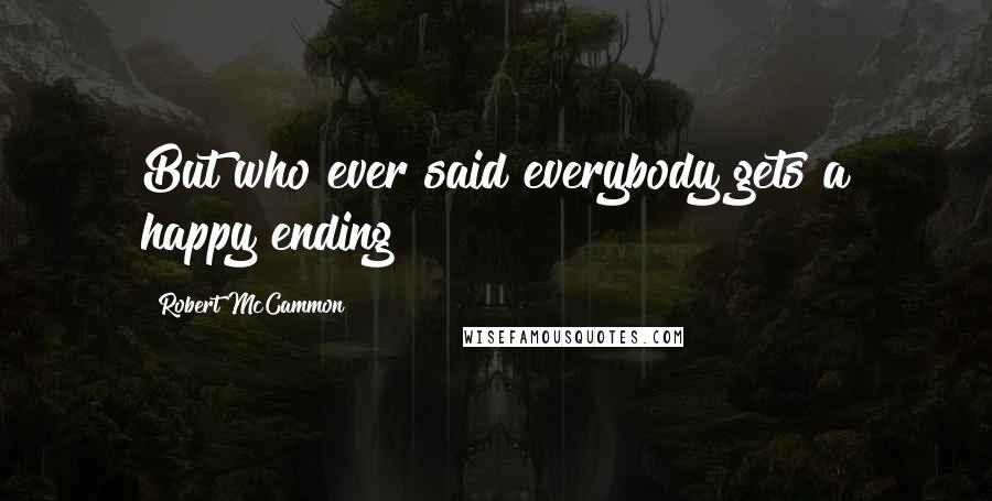 Robert McCammon Quotes: But who ever said everybody gets a happy ending?