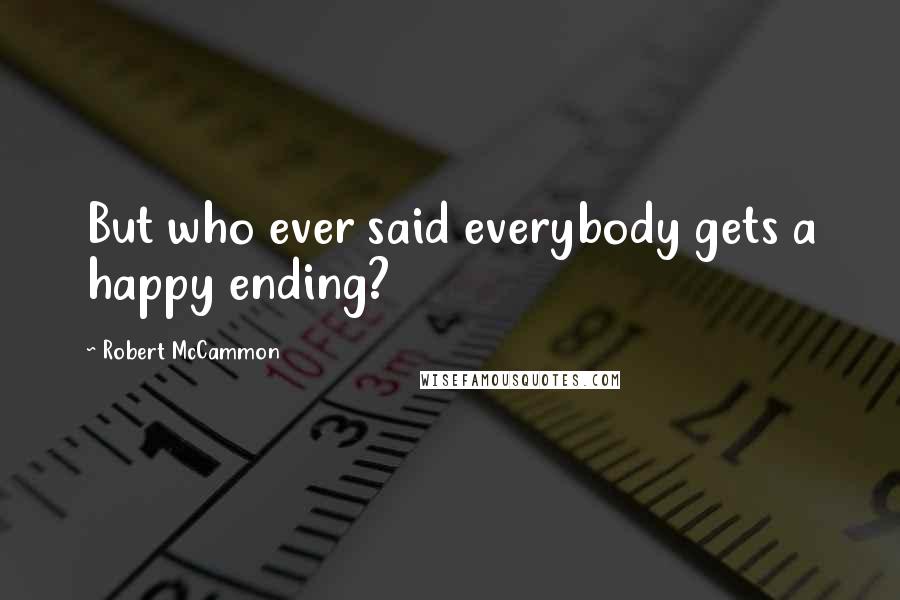 Robert McCammon Quotes: But who ever said everybody gets a happy ending?