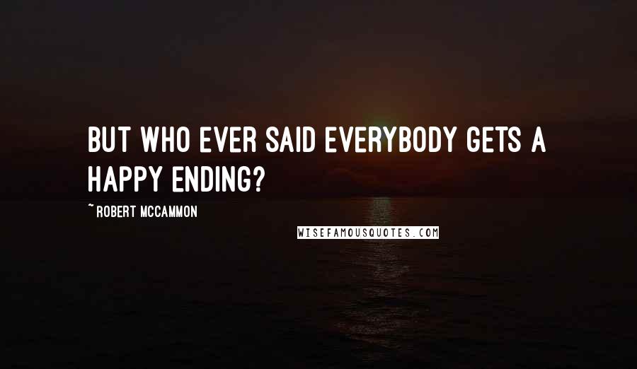 Robert McCammon Quotes: But who ever said everybody gets a happy ending?