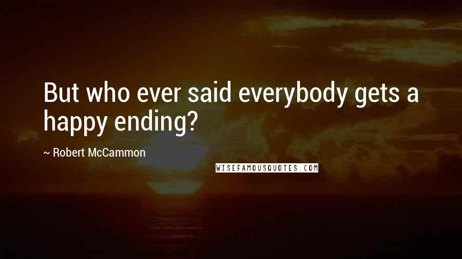 Robert McCammon Quotes: But who ever said everybody gets a happy ending?