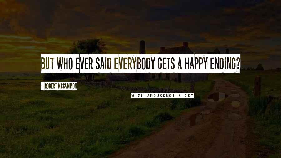 Robert McCammon Quotes: But who ever said everybody gets a happy ending?