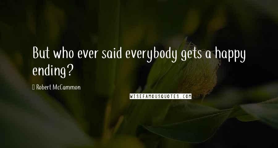 Robert McCammon Quotes: But who ever said everybody gets a happy ending?