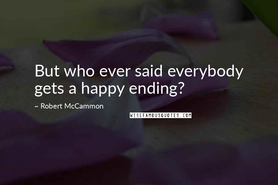 Robert McCammon Quotes: But who ever said everybody gets a happy ending?