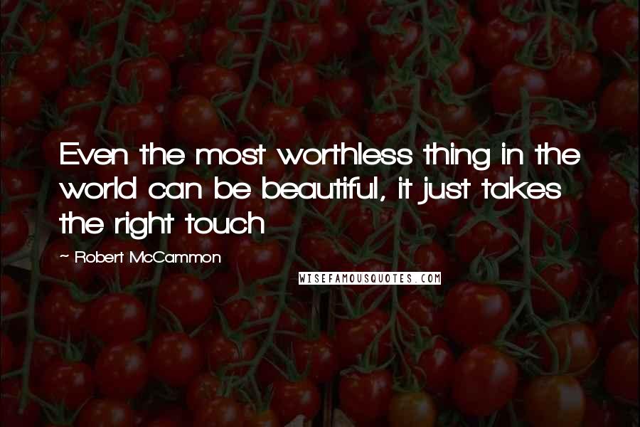 Robert McCammon Quotes: Even the most worthless thing in the world can be beautiful, it just takes the right touch