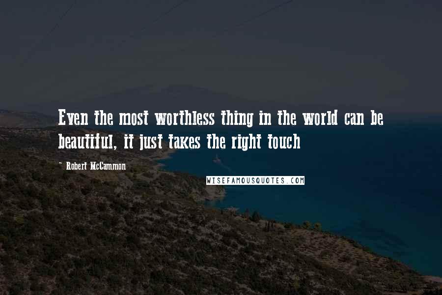 Robert McCammon Quotes: Even the most worthless thing in the world can be beautiful, it just takes the right touch