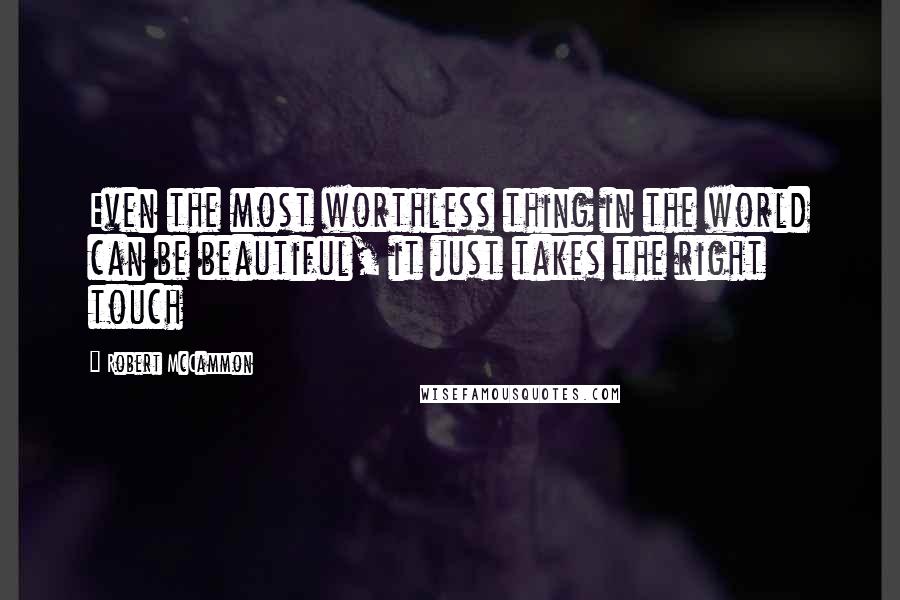 Robert McCammon Quotes: Even the most worthless thing in the world can be beautiful, it just takes the right touch