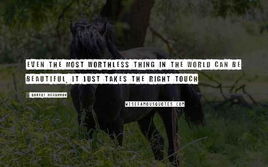 Robert McCammon Quotes: Even the most worthless thing in the world can be beautiful, it just takes the right touch