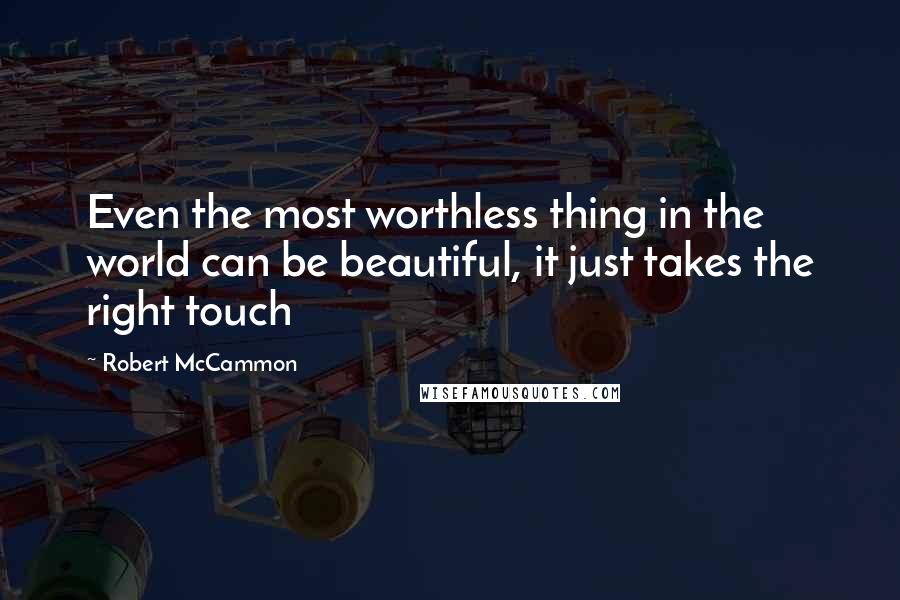 Robert McCammon Quotes: Even the most worthless thing in the world can be beautiful, it just takes the right touch