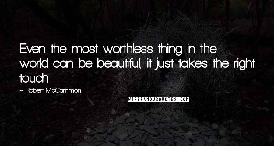 Robert McCammon Quotes: Even the most worthless thing in the world can be beautiful, it just takes the right touch