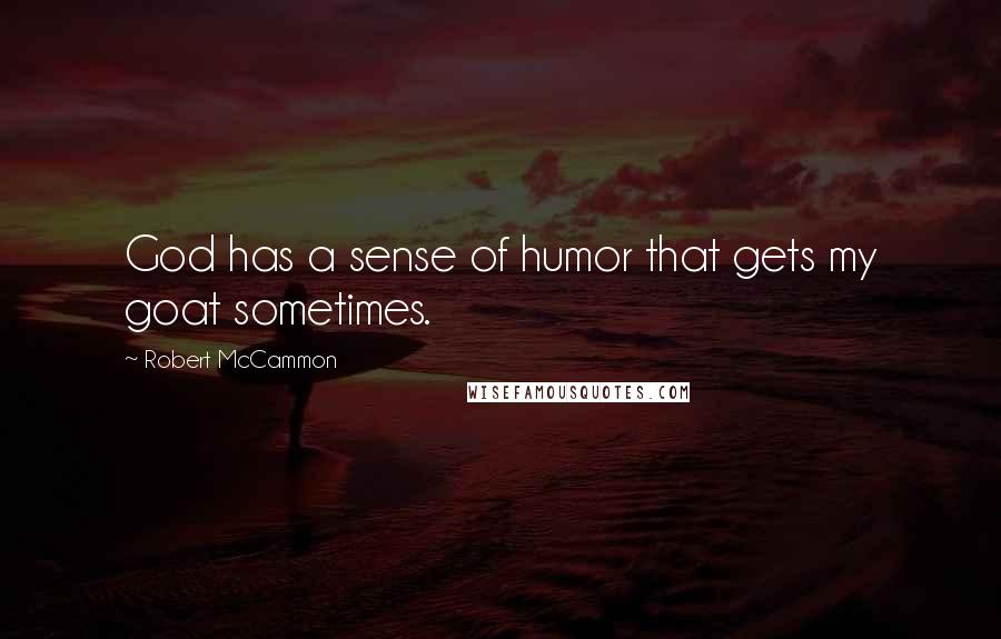 Robert McCammon Quotes: God has a sense of humor that gets my goat sometimes.