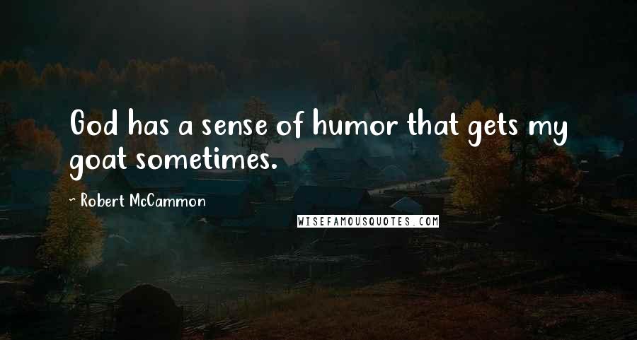Robert McCammon Quotes: God has a sense of humor that gets my goat sometimes.