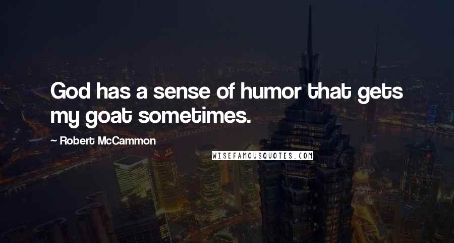 Robert McCammon Quotes: God has a sense of humor that gets my goat sometimes.