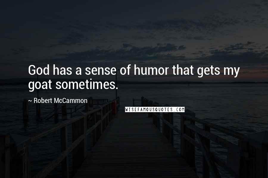 Robert McCammon Quotes: God has a sense of humor that gets my goat sometimes.