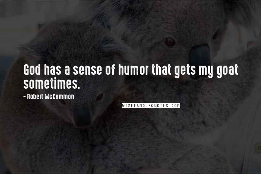 Robert McCammon Quotes: God has a sense of humor that gets my goat sometimes.