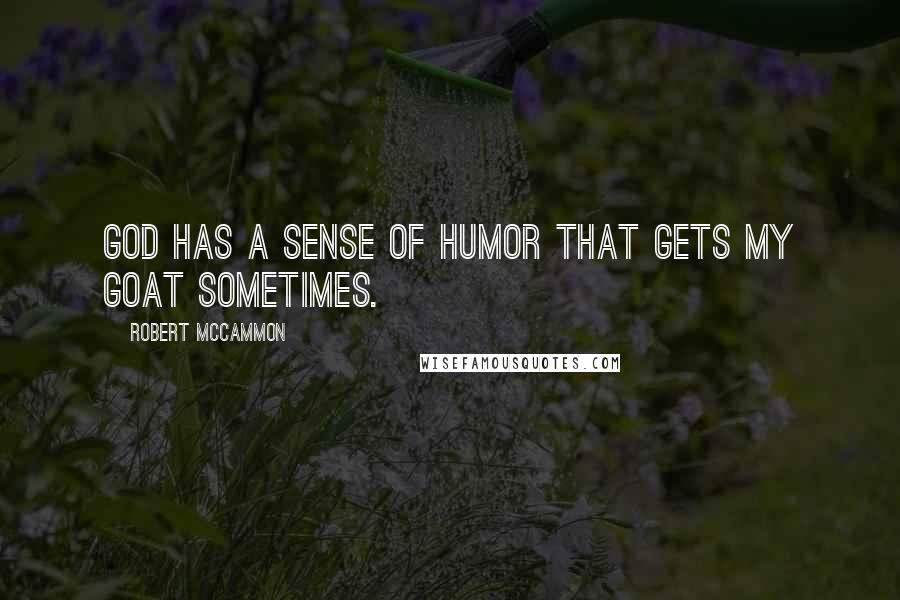 Robert McCammon Quotes: God has a sense of humor that gets my goat sometimes.