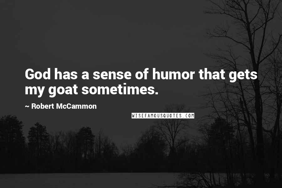 Robert McCammon Quotes: God has a sense of humor that gets my goat sometimes.