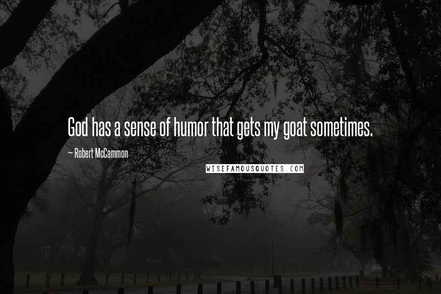 Robert McCammon Quotes: God has a sense of humor that gets my goat sometimes.