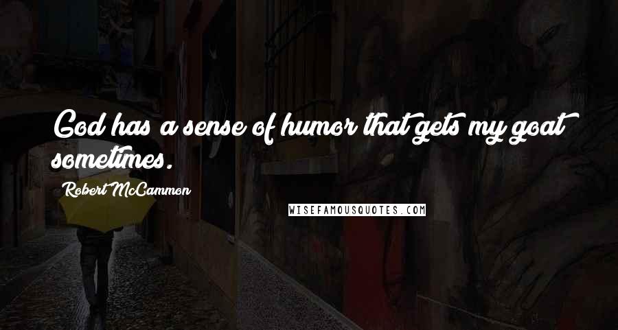 Robert McCammon Quotes: God has a sense of humor that gets my goat sometimes.