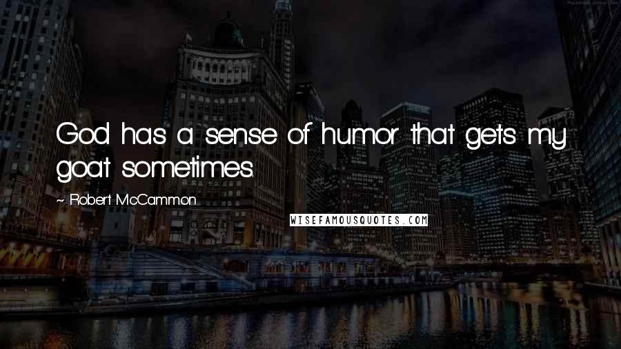 Robert McCammon Quotes: God has a sense of humor that gets my goat sometimes.