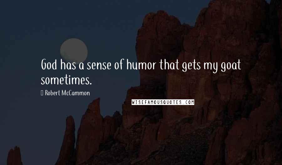 Robert McCammon Quotes: God has a sense of humor that gets my goat sometimes.