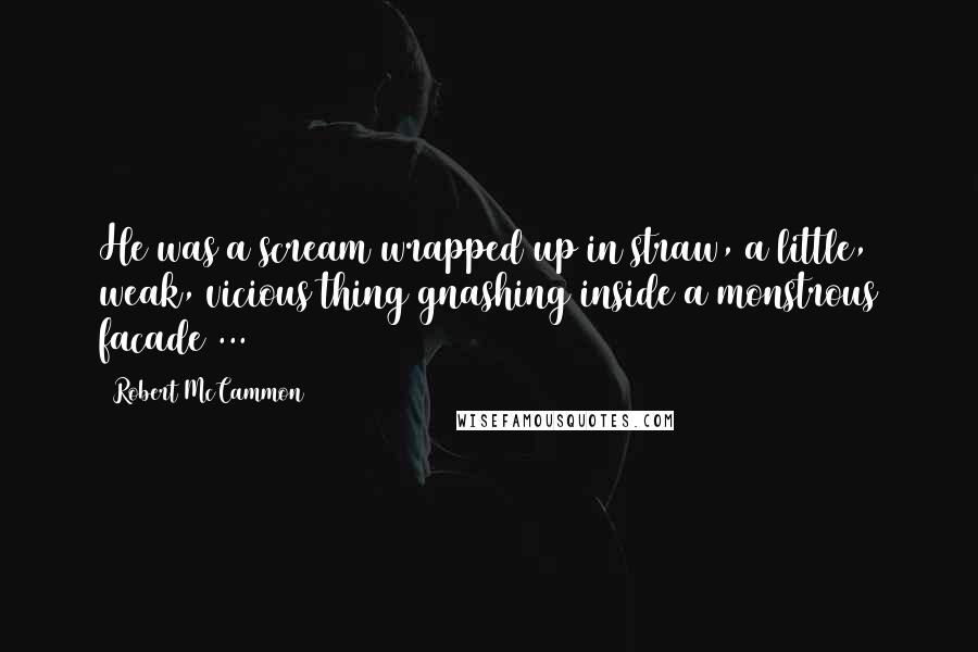 Robert McCammon Quotes: He was a scream wrapped up in straw, a little, weak, vicious thing gnashing inside a monstrous facade ...