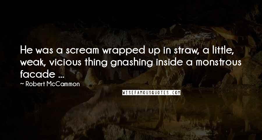 Robert McCammon Quotes: He was a scream wrapped up in straw, a little, weak, vicious thing gnashing inside a monstrous facade ...