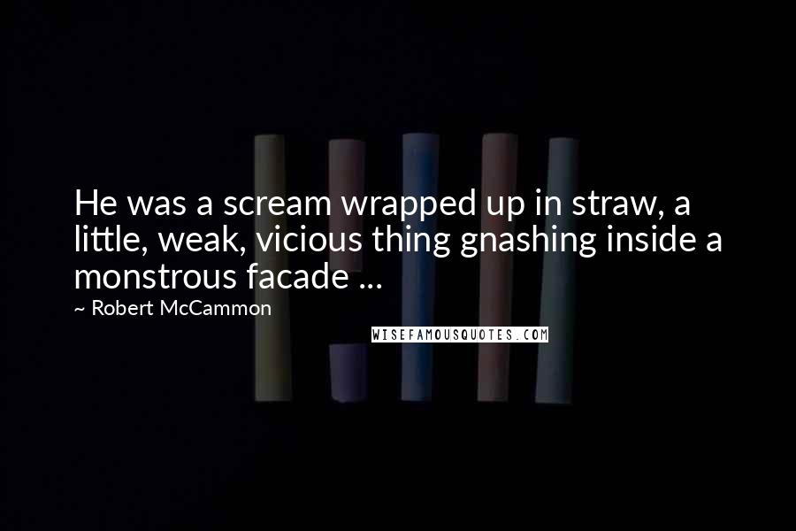 Robert McCammon Quotes: He was a scream wrapped up in straw, a little, weak, vicious thing gnashing inside a monstrous facade ...