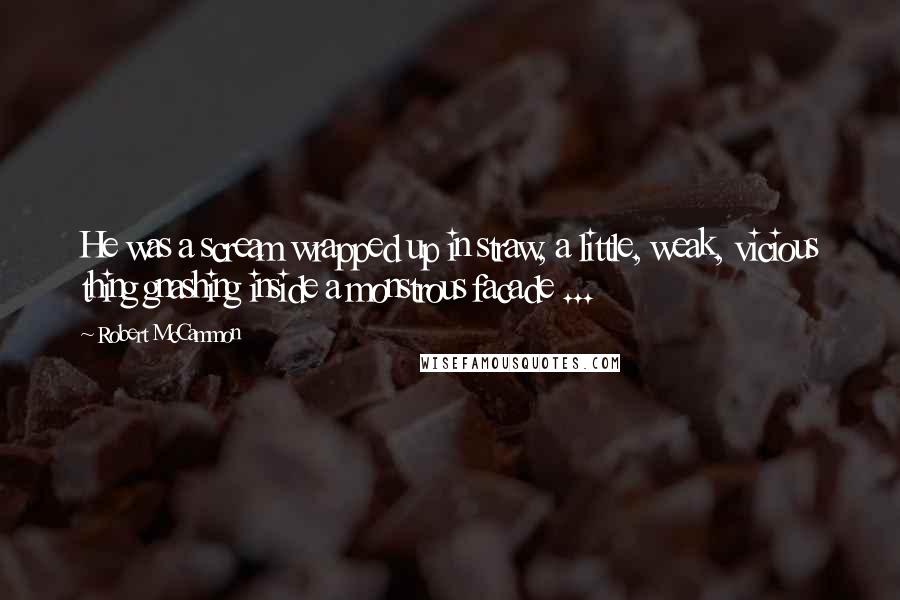 Robert McCammon Quotes: He was a scream wrapped up in straw, a little, weak, vicious thing gnashing inside a monstrous facade ...