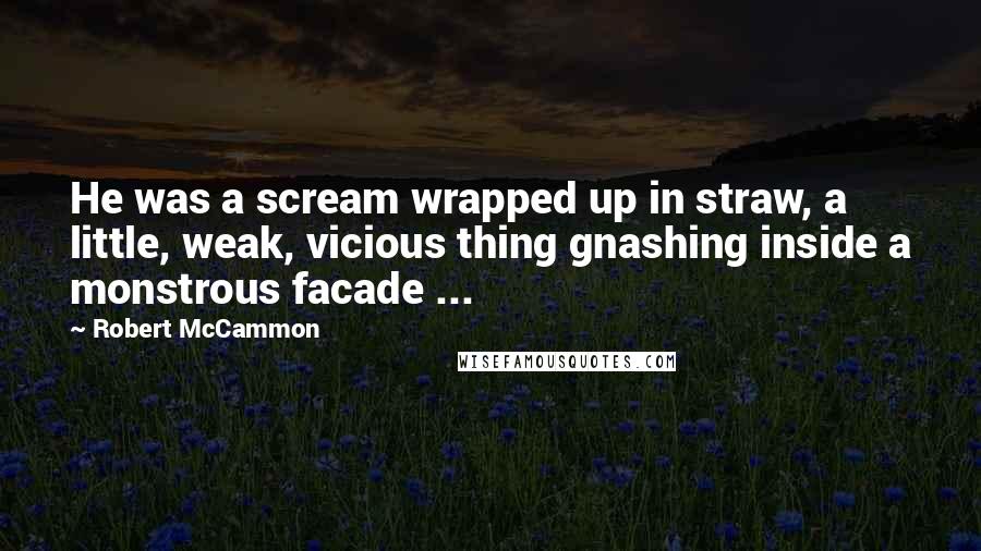 Robert McCammon Quotes: He was a scream wrapped up in straw, a little, weak, vicious thing gnashing inside a monstrous facade ...
