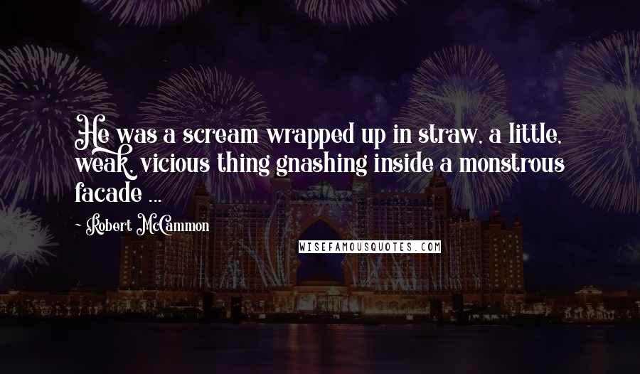 Robert McCammon Quotes: He was a scream wrapped up in straw, a little, weak, vicious thing gnashing inside a monstrous facade ...