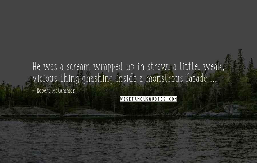Robert McCammon Quotes: He was a scream wrapped up in straw, a little, weak, vicious thing gnashing inside a monstrous facade ...