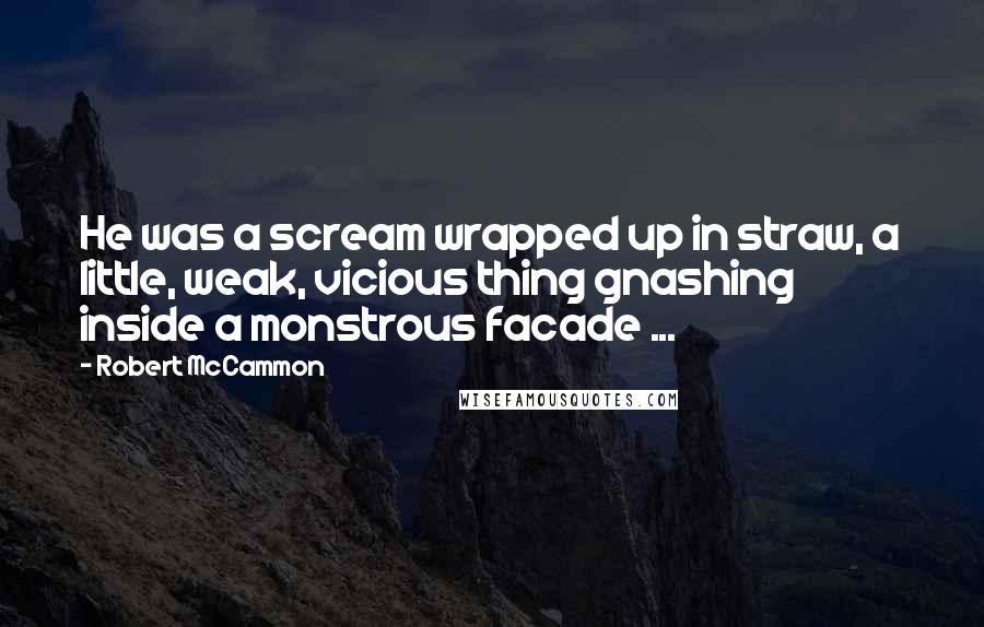 Robert McCammon Quotes: He was a scream wrapped up in straw, a little, weak, vicious thing gnashing inside a monstrous facade ...