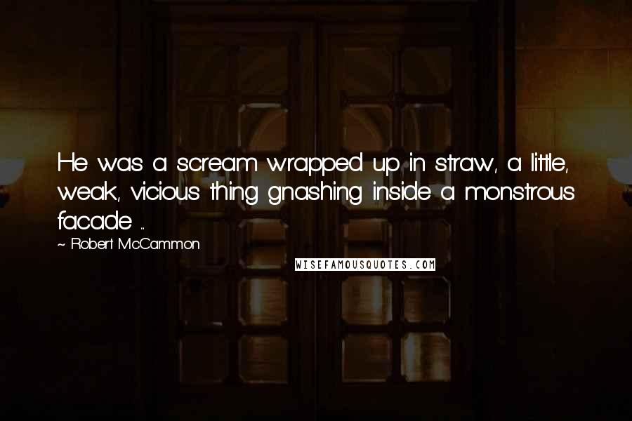 Robert McCammon Quotes: He was a scream wrapped up in straw, a little, weak, vicious thing gnashing inside a monstrous facade ...