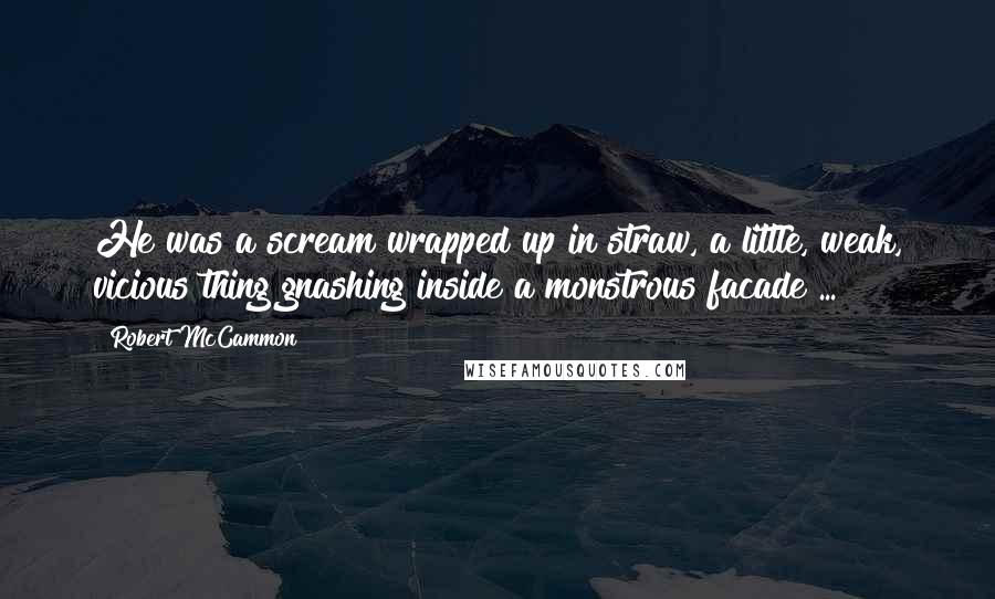 Robert McCammon Quotes: He was a scream wrapped up in straw, a little, weak, vicious thing gnashing inside a monstrous facade ...