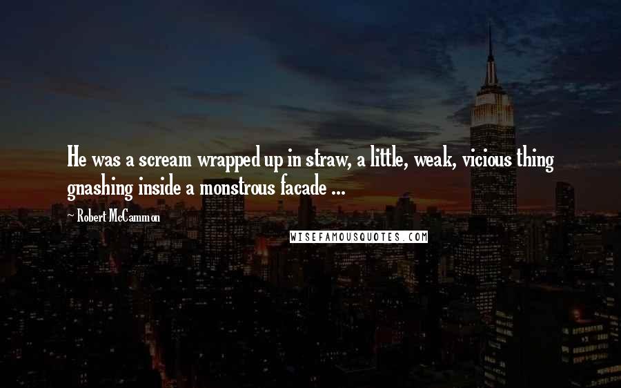 Robert McCammon Quotes: He was a scream wrapped up in straw, a little, weak, vicious thing gnashing inside a monstrous facade ...