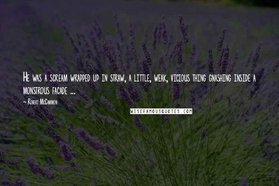 Robert McCammon Quotes: He was a scream wrapped up in straw, a little, weak, vicious thing gnashing inside a monstrous facade ...