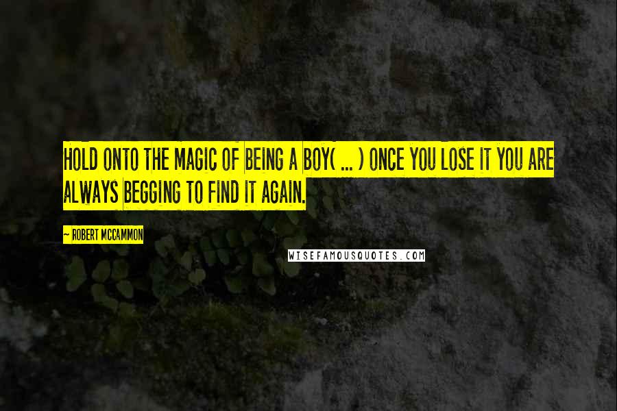 Robert McCammon Quotes: Hold onto the magic of being a boy( ... ) once you lose it you are always begging to find it again.