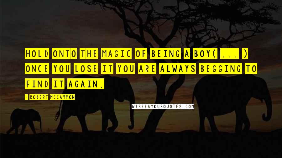 Robert McCammon Quotes: Hold onto the magic of being a boy( ... ) once you lose it you are always begging to find it again.