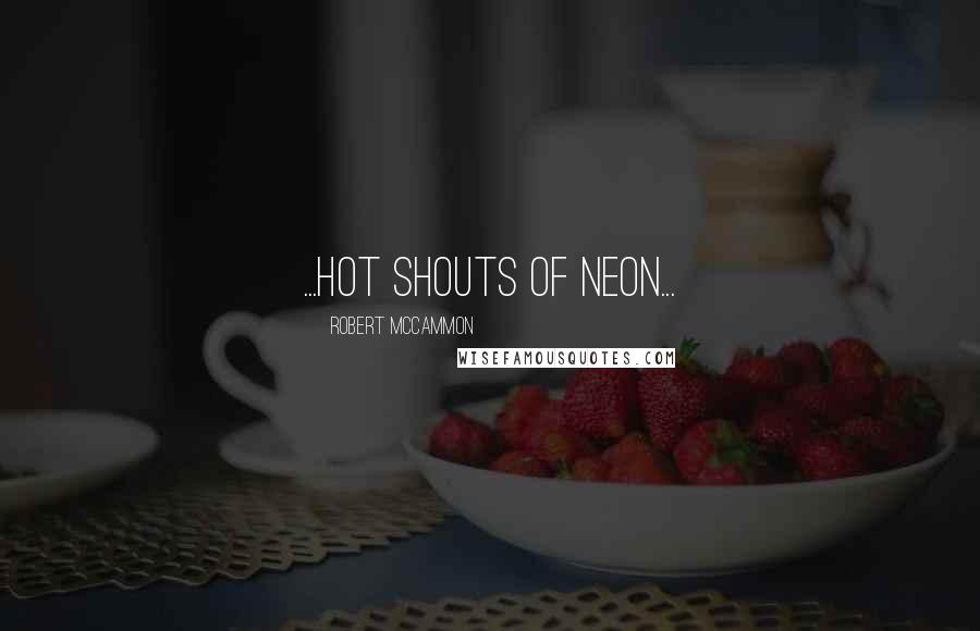 Robert McCammon Quotes: ...hot shouts of neon...