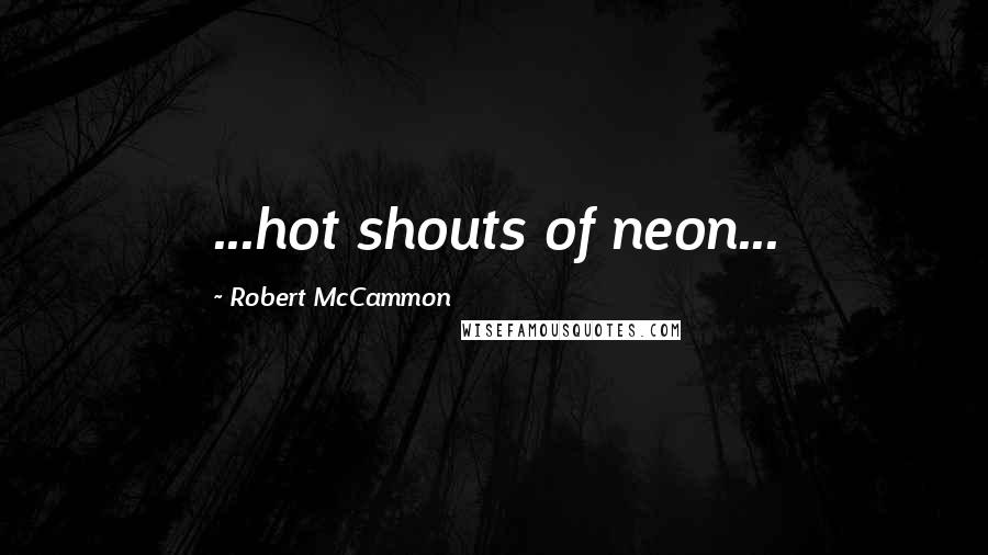 Robert McCammon Quotes: ...hot shouts of neon...