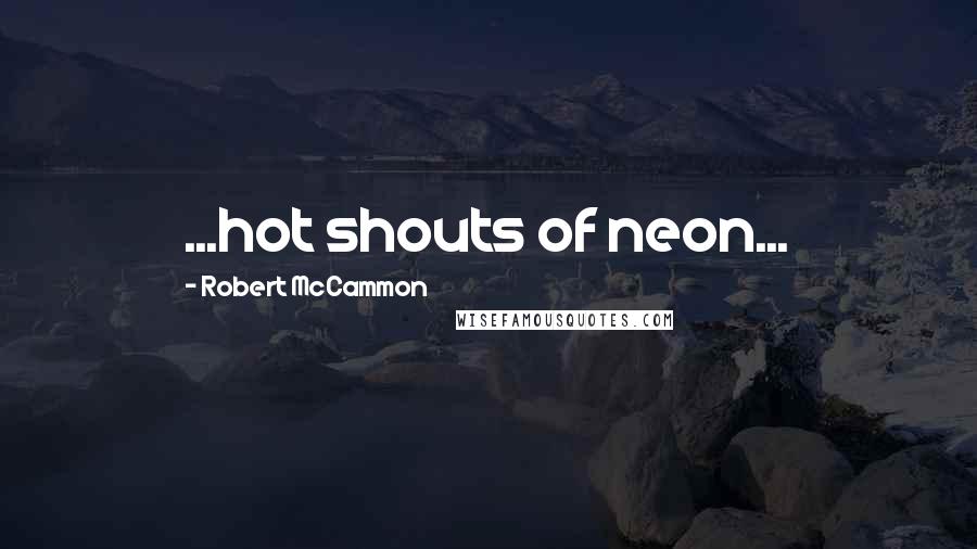 Robert McCammon Quotes: ...hot shouts of neon...