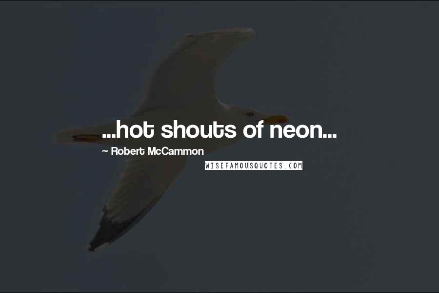 Robert McCammon Quotes: ...hot shouts of neon...