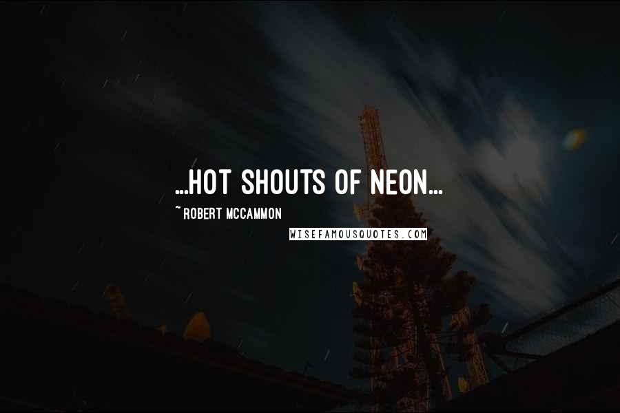 Robert McCammon Quotes: ...hot shouts of neon...