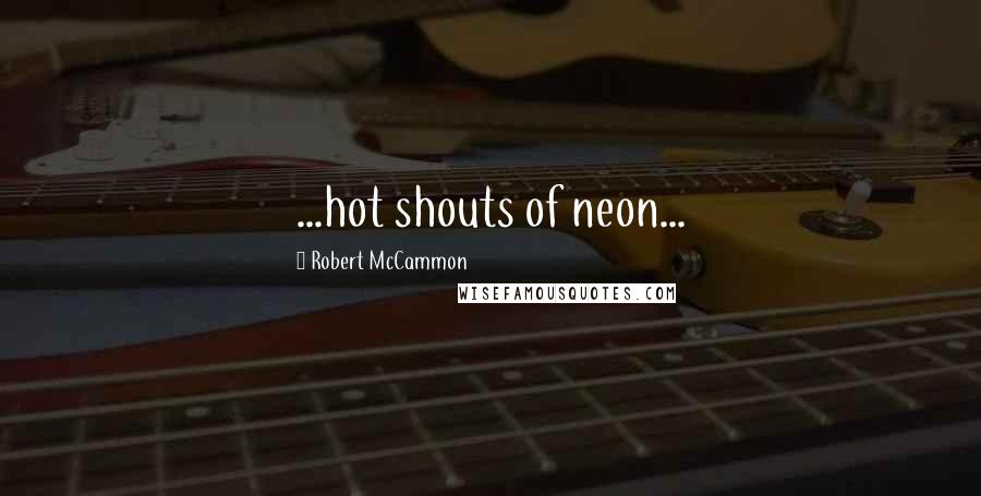 Robert McCammon Quotes: ...hot shouts of neon...