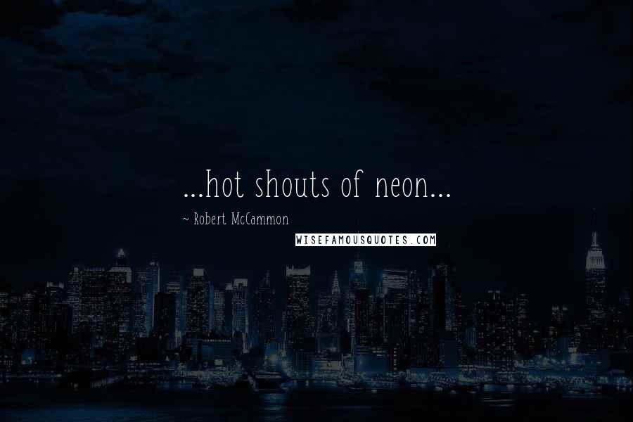 Robert McCammon Quotes: ...hot shouts of neon...